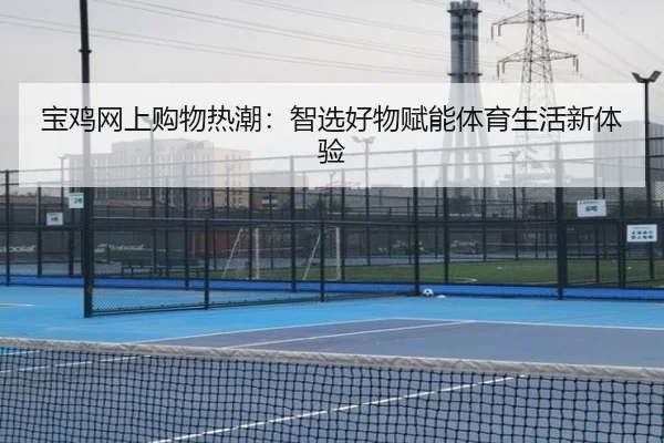 宝鸡网上购物热潮：智选好物赋能体育生活新体验