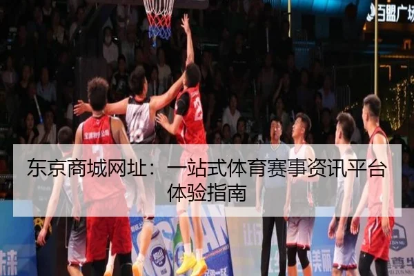 东京商城网址：一站式体育赛事资讯平台体验指南
