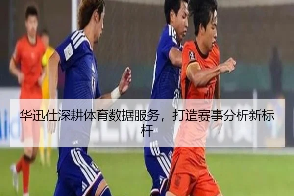 华迅仕深耕体育数据服务，打造赛事分析新标杆
