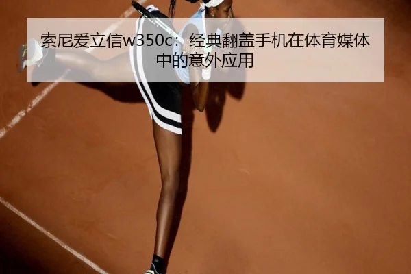 索尼爱立信w350c：经典翻盖手机在体育媒体中的意外应用