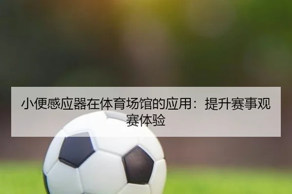 小便感应器在体育场馆的应用：提升赛事观赛体验
