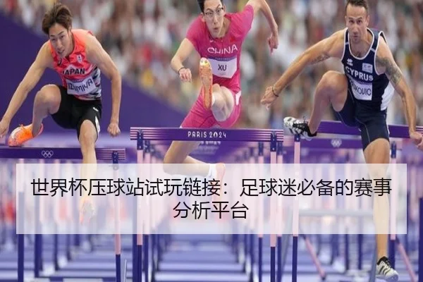 世界杯压球站试玩链接：足球迷必备的赛事分析平台